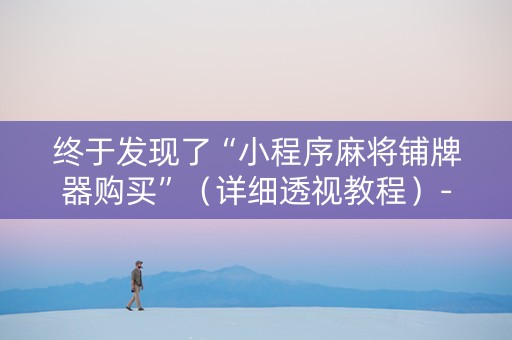 终于发现了“小程序麻将铺牌器购买”（详细透视教程）-哔哩哔哩