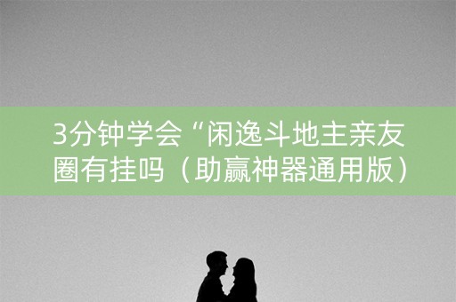 3分钟学会“闲逸斗地主亲友圈有挂吗（助赢神器通用版）
