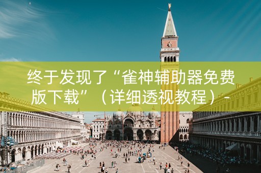 终于发现了“雀神辅助器免费版下载”（详细透视教程）-哔哩哔哩