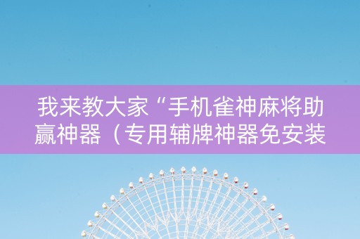 我来教大家“手机雀神麻将助赢神器（专用辅牌神器免安装）