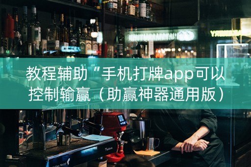 教程辅助“手机打牌app可以控制输赢（助赢神器通用版）