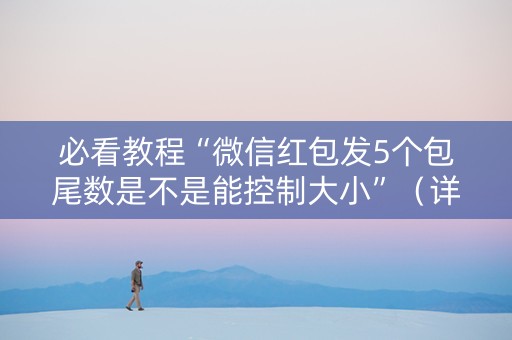 必看教程“微信红包发5个包尾数是不是能控制大小”（详细透视教程）-哔哩哔哩