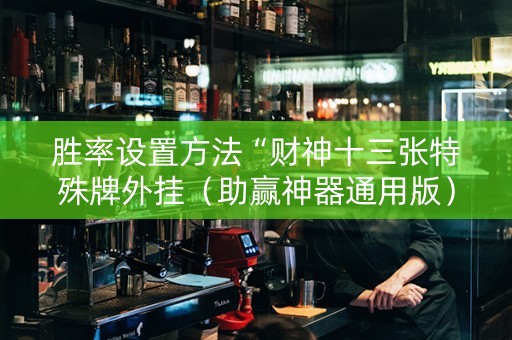 胜率设置方法“财神十三张特殊牌外挂（助赢神器通用版）