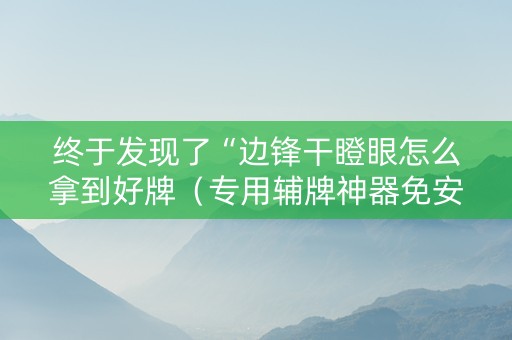 终于发现了“边锋干瞪眼怎么拿到好牌（专用辅牌神器免安装）