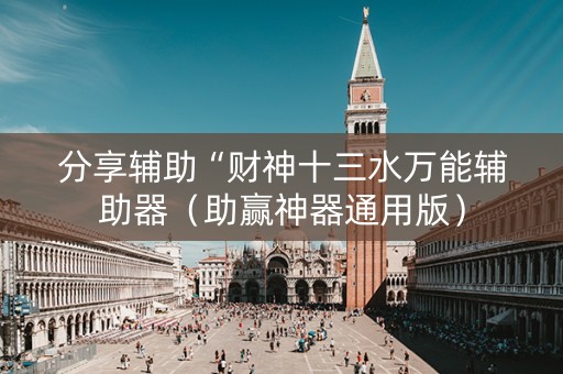 分享辅助“财神十三水万能辅助器（助赢神器通用版）