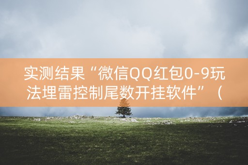 实测结果“微信QQ红包0-9玩法埋雷控制尾数开挂软件”（详细透视教程）-哔哩哔哩