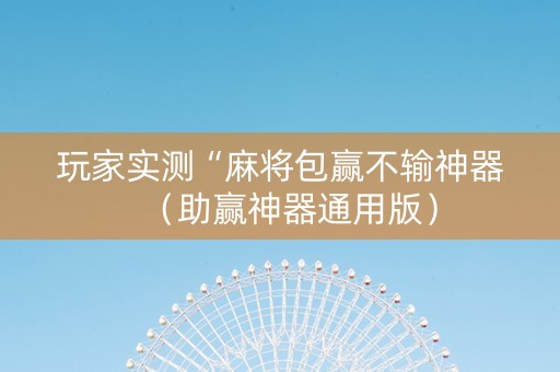 玩家实测“麻将包赢不输神器（助赢神器通用版）