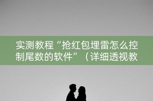 实测教程“抢红包埋雷怎么控制尾数的软件”（详细透视教程）-哔哩哔哩