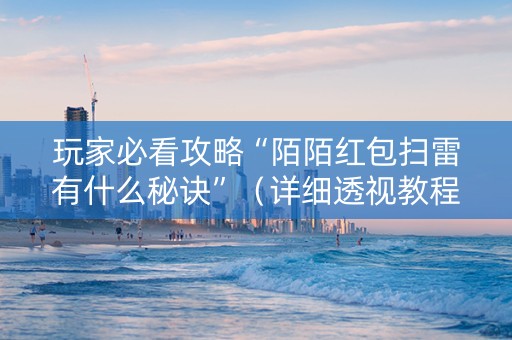 玩家必看攻略“陌陌红包扫雷有什么秘诀”（详细透视教程）-哔哩哔哩