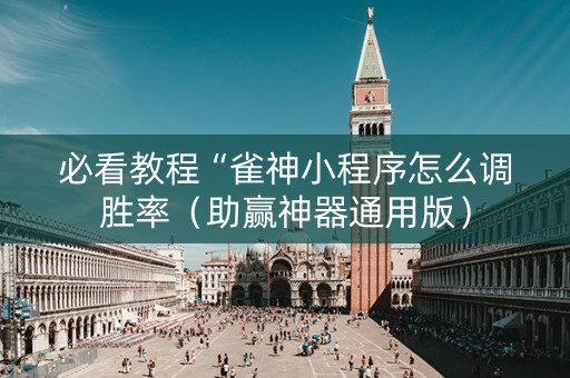 必看教程“雀神小程序怎么调胜率（助赢神器通用版）