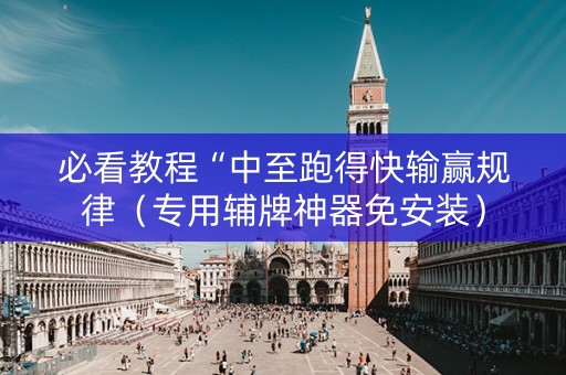 必看教程“中至跑得快输赢规律（专用辅牌神器免安装）