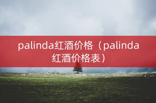 palinda红酒价格（palinda红酒价格表）