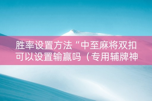 胜率设置方法“中至麻将双扣可以设置输赢吗（专用辅牌神器免安装）