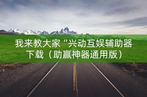 我来教大家“兴动互娱辅助器下载（助赢神器通用版）