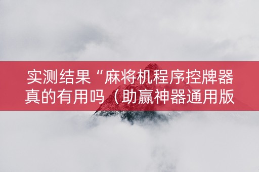 实测结果“麻将机程序控牌器真的有用吗（助赢神器通用版）