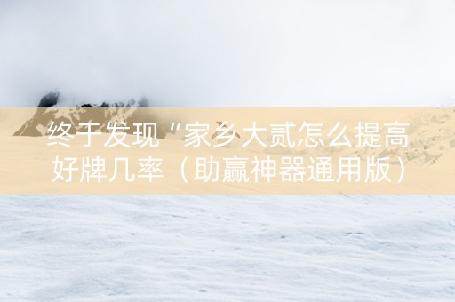 终于发现“家乡大贰怎么提高好牌几率（助赢神器通用版）