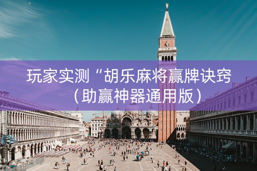 玩家实测“胡乐麻将赢牌诀窍（助赢神器通用版）