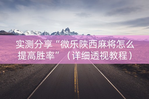 实测分享“微乐陕西麻将怎么提高胜率”（详细透视教程）-哔哩哔哩