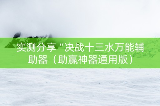 实测分享“决战十三水万能辅助器（助赢神器通用版）