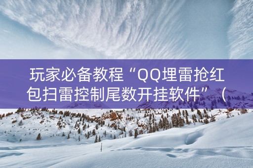 玩家必备教程“QQ埋雷抢红包扫雷控制尾数开挂软件”（详细透视教程）-哔哩哔哩