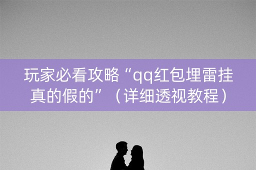 玩家必看攻略“qq红包埋雷挂真的假的”（详细透视教程）-哔哩哔哩