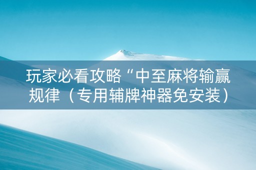 玩家必看攻略“中至麻将输赢规律（专用辅牌神器免安装）