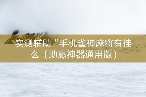 实测辅助“手机雀神麻将有挂么（助赢神器通用版）