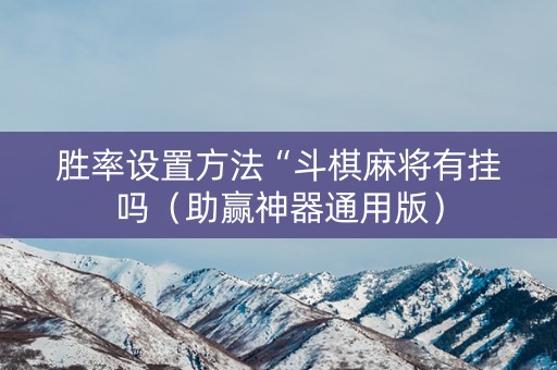 胜率设置方法“斗棋麻将有挂吗（助赢神器通用版）
