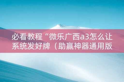 必看教程“微乐广西a3怎么让系统发好牌（助赢神器通用版）