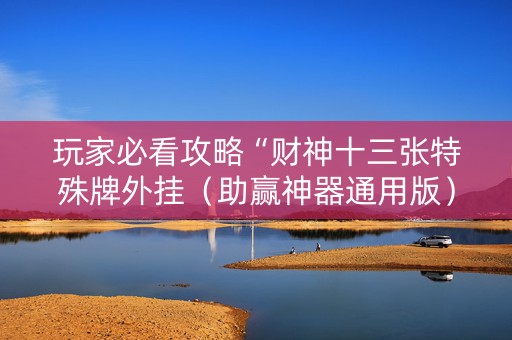 玩家必看攻略“财神十三张特殊牌外挂（助赢神器通用版）