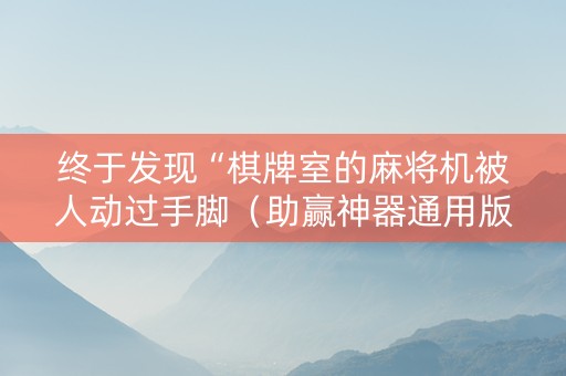 终于发现“棋牌室的麻将机被人动过手脚（助赢神器通用版）