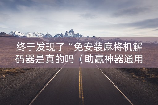 终于发现了“免安装麻将机解码器是真的吗（助赢神器通用版）