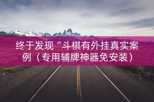 终于发现“斗棋有外挂真实案例（专用辅牌神器免安装）