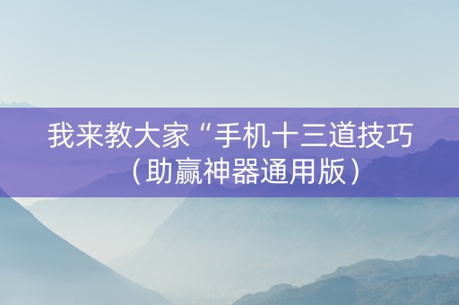 我来教大家“手机十三道技巧（助赢神器通用版）