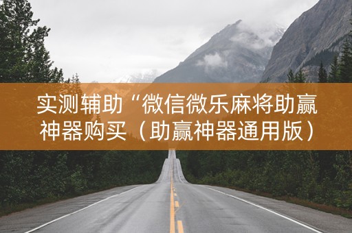 实测辅助“微信微乐麻将助赢神器购买（助赢神器通用版）