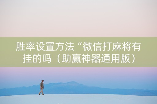 胜率设置方法“微信打麻将有挂的吗（助赢神器通用版）