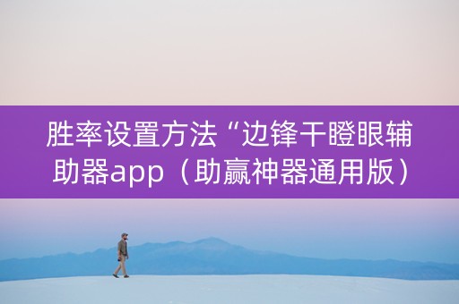 胜率设置方法“边锋干瞪眼辅助器app（助赢神器通用版）