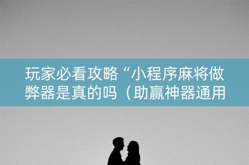玩家必看攻略“小程序麻将做弊器是真的吗（助赢神器通用版）