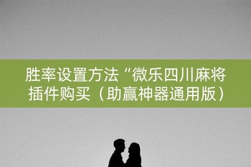 胜率设置方法“微乐四川麻将插件购买（助赢神器通用版）