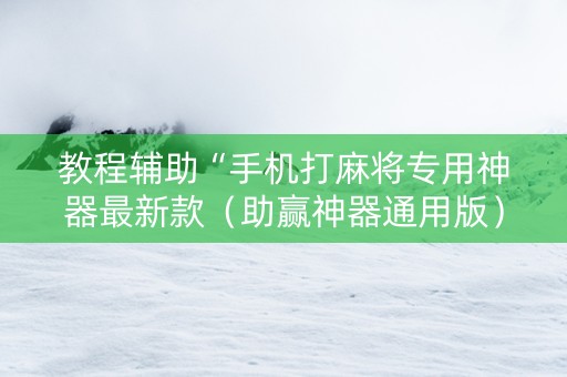教程辅助“手机打麻将专用神器最新款（助赢神器通用版）