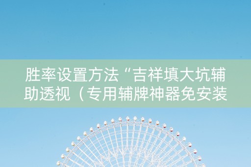 胜率设置方法“吉祥填大坑辅助透视（专用辅牌神器免安装）