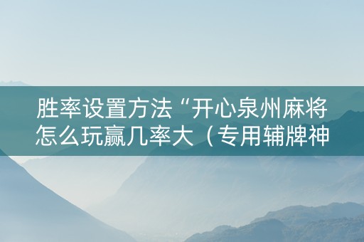 胜率设置方法“开心泉州麻将怎么玩赢几率大（专用辅牌神器免安装）