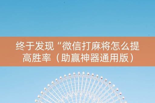 终于发现“微信打麻将怎么提高胜率（助赢神器通用版）
