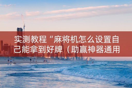 实测教程“麻将机怎么设置自己能拿到好牌（助赢神器通用版）