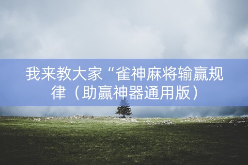 我来教大家“雀神麻将输赢规律（助赢神器通用版）
