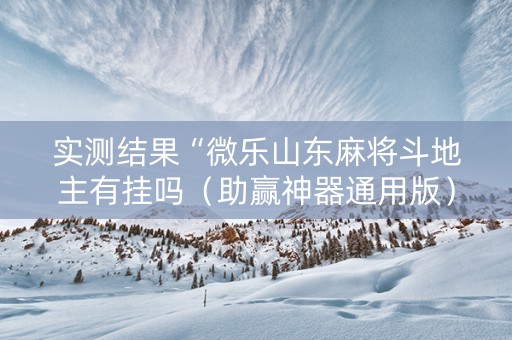 实测结果“微乐山东麻将斗地主有挂吗（助赢神器通用版）