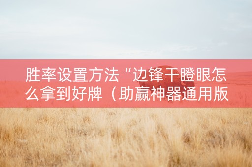 胜率设置方法“边锋干瞪眼怎么拿到好牌（助赢神器通用版）