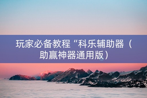 玩家必备教程“科乐辅助器（助赢神器通用版）