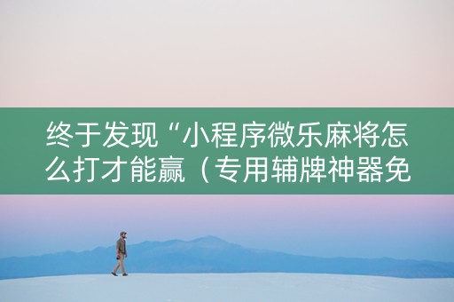 终于发现“小程序微乐麻将怎么打才能赢（专用辅牌神器免安装）
