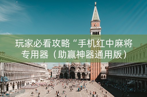 玩家必看攻略“手机红中麻将专用器（助赢神器通用版）